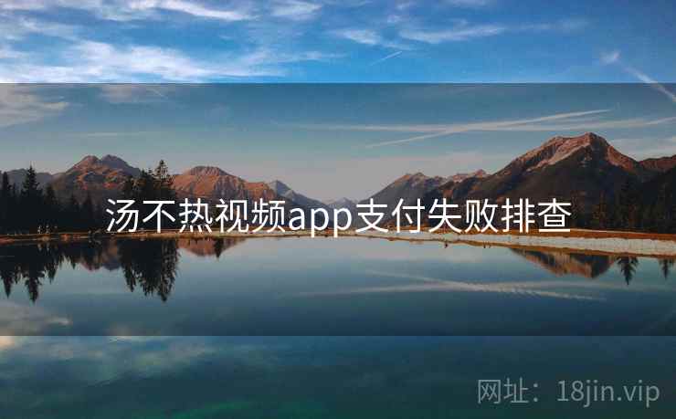 汤不热视频app支付失败排查 第1张 汤不热视频app支付失败排查 第1张