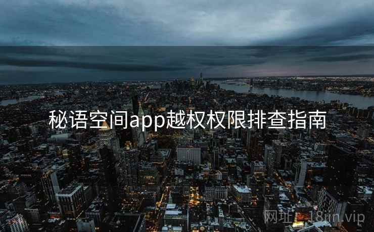 秘语空间app越权权限排查指南 第2张 秘语空间app越权权限排查指南 第2张