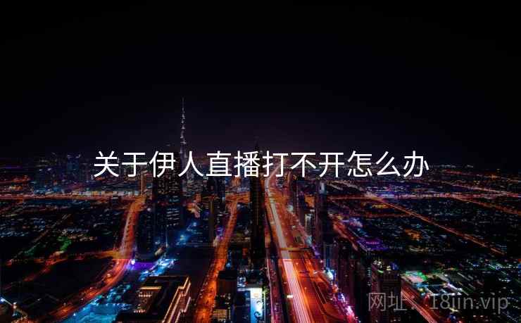 关于伊人直播打不开怎么办  第1张