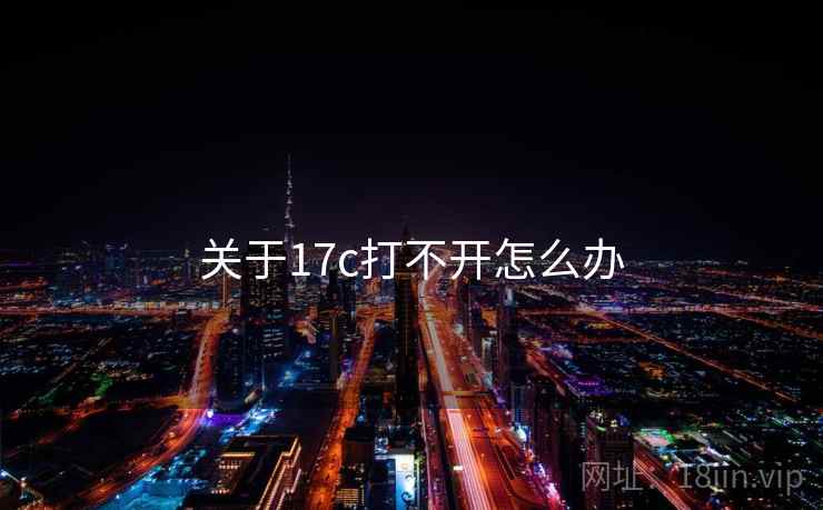 关于17c打不开怎么办 第1张 关于17c打不开怎么办 第1张