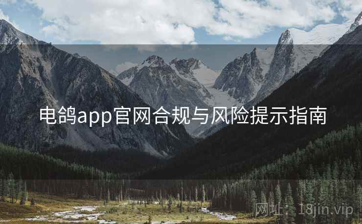 电鸽app官网合规与风险提示指南 第2张 电鸽app官网合规与风险提示指南 第2张