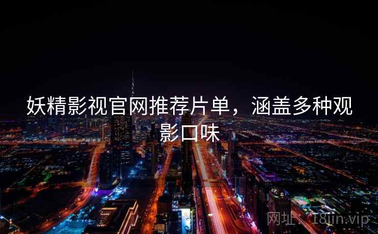 妖精影视官网推荐片单，涵盖多种观影口味  第1张