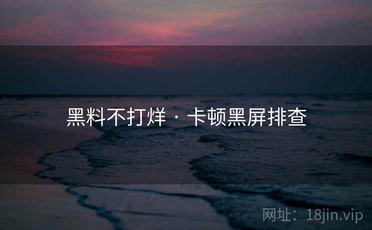 黑料不打烊 · 卡顿黑屏排查 第2张 黑料不打烊 · 卡顿黑屏排查 第2张