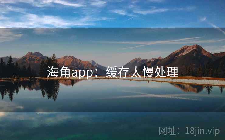 海角app:缓存太慢处理 第2张 海角app:缓存太慢处理 第2张