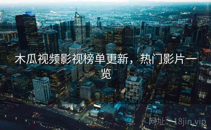 木瓜视频影视榜单更新,热门影片一览 第2张 木瓜视频影视榜单更新,热门影片一览 第2张