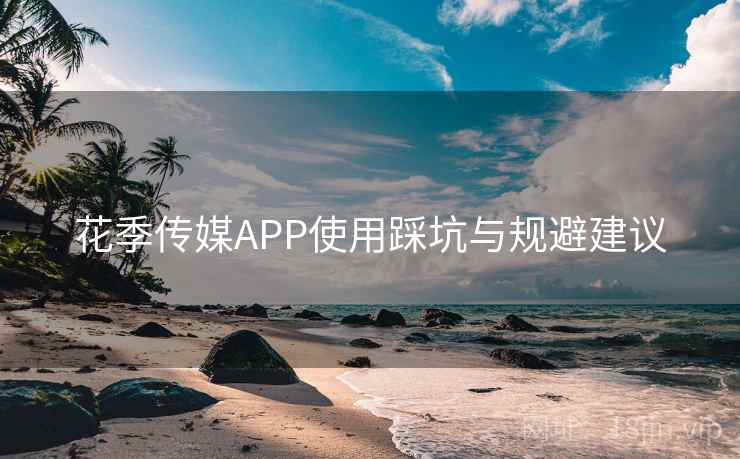 花季传媒APP使用踩坑与规避建议  第1张