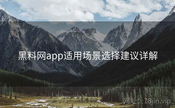 黑料网app适用场景选择建议详解 第1张 黑料网app适用场景选择建议详解 第1张