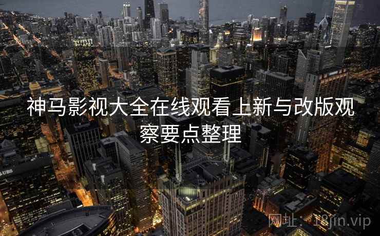 神马影视大全在线观看上新与改版观察要点整理 第2张 神马影视大全在线观看上新与改版观察要点整理 第2张