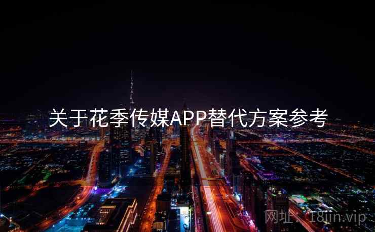 关于花季传媒APP替代方案参考 第1张 关于花季传媒APP替代方案参考 第1张