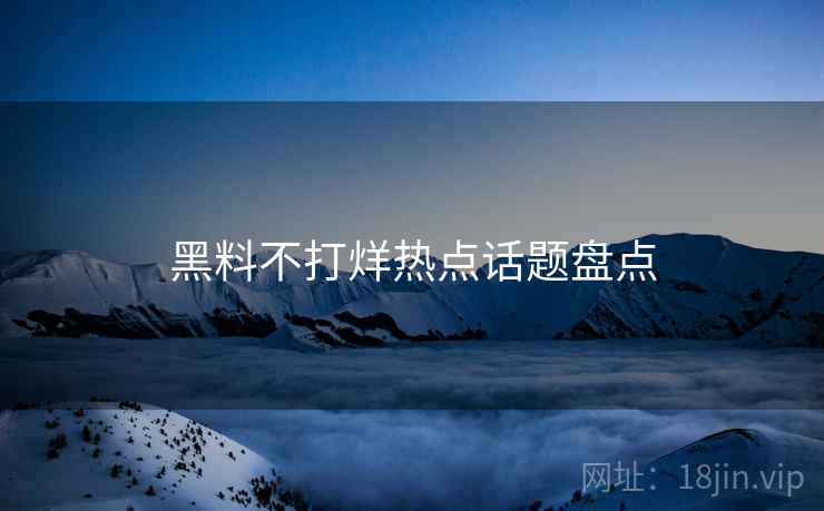 黑料不打烊热点话题盘点 第1张 黑料不打烊热点话题盘点 第1张