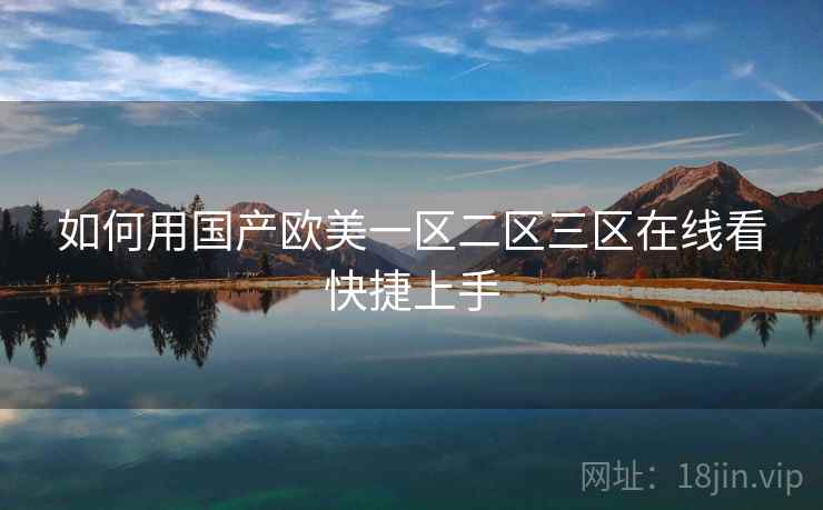 如何用国产欧美一区二区三区在线看快捷上手 第1张 如何用国产欧美一区二区三区在线看快捷上手 第1张