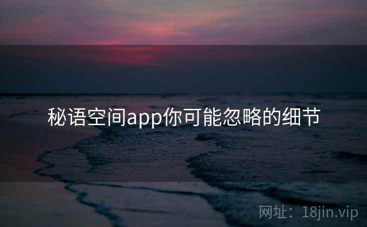秘语空间app你可能忽略的细节 第2张 秘语空间app你可能忽略的细节 第2张